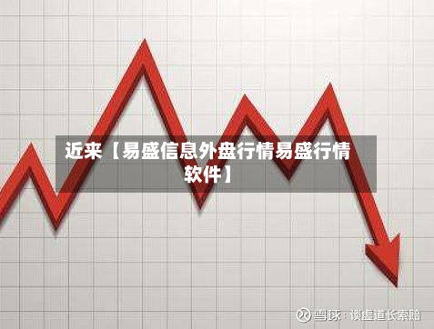 近来【易盛信息外盘行情易盛行情软件】