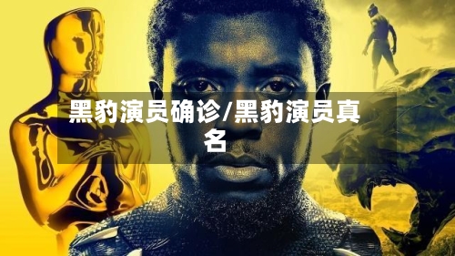 黑豹演员确诊/黑豹演员真名