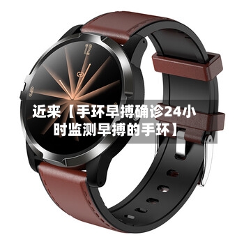 近来【手环早搏确诊24小时监测早搏的手环】