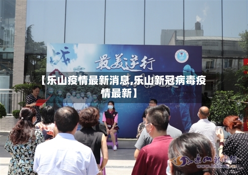 【乐山疫情最新消息,乐山新冠病毒疫情最新】-第2张图片