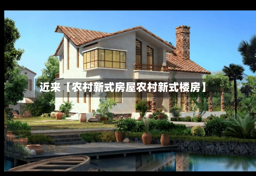 近来【农村新式房屋农村新式楼房】