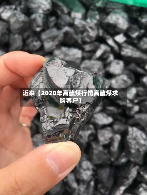 近来【2020年高硫煤行情高硫煤求购客户】