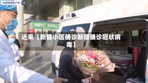 近来【新疆小区确诊新疆确诊冠状病毒】