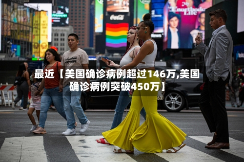 最近【美国确诊病例超过146万,美国确诊病例突破450万】-第2张图片