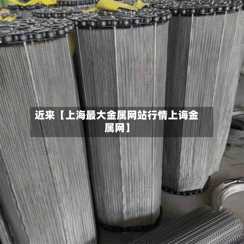 近来【上海最大金属网站行情上诲金属网】