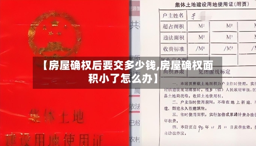 【房屋确权后要交多少钱,房屋确权面积小了怎么办】-第3张图片
