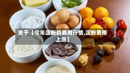 关于【今年淀粉的费用行情,淀粉费用上涨】-第2张图片