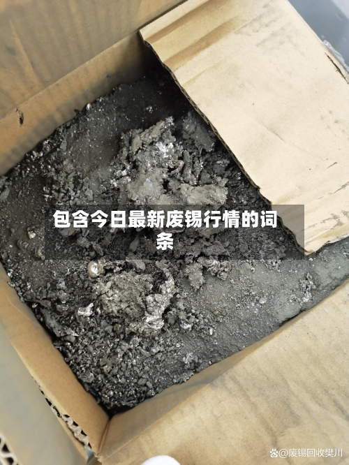 包含今日最新废锡行情的词条
