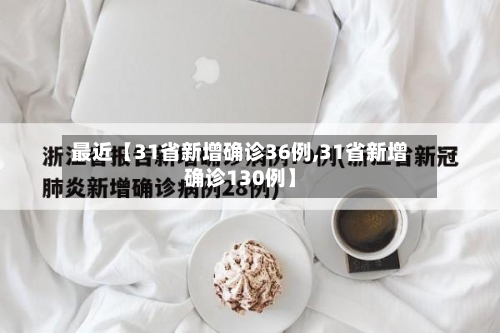 最近【31省新增确诊36例,31省新增确诊130例】-第3张图片