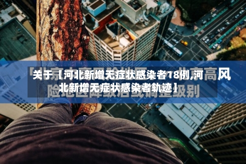 关于【河北新增无症状感染者18例,河北新增无症状感染者轨迹】-第2张图片