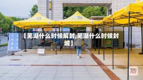 【芜湖什么时候解封,芜湖什么时候封城】-第2张图片