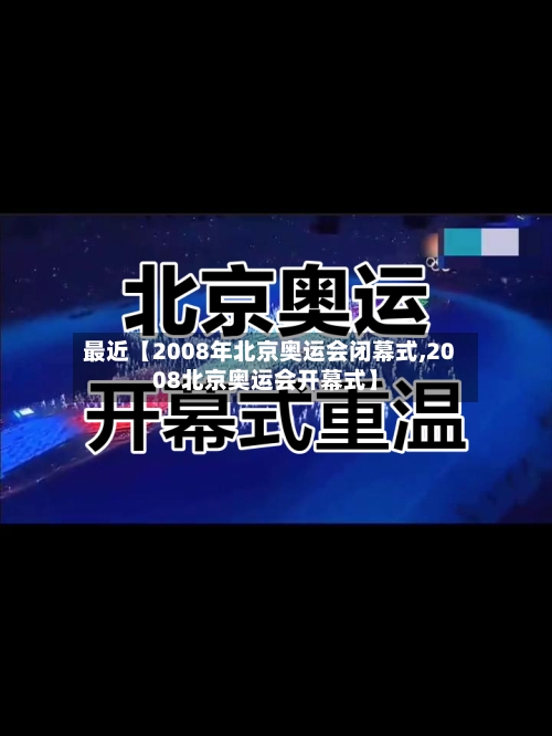 最近【2008年北京奥运会闭幕式,2008北京奥运会开幕式】