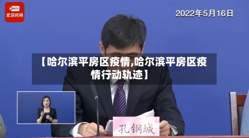 【哈尔滨平房区疫情,哈尔滨平房区疫情行动轨迹】