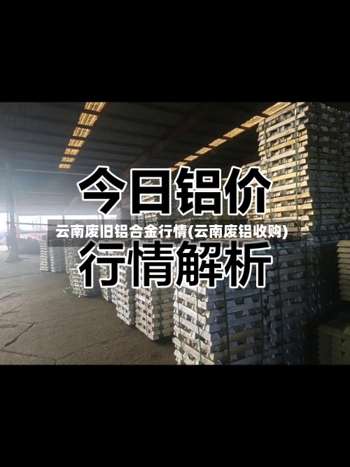 云南废旧铝合金行情(云南废铝收购)