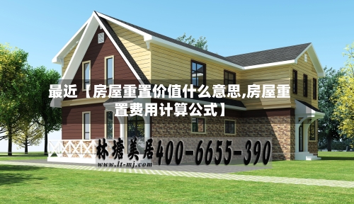 最近【房屋重置价值什么意思,房屋重置费用计算公式】