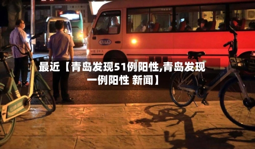 最近【青岛发现51例阳性,青岛发现一例阳性 新闻】