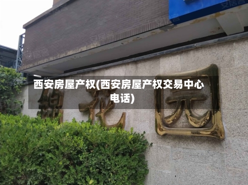 西安房屋产权(西安房屋产权交易中心电话)
