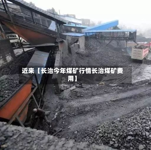 近来【长治今年煤矿行情长治煤矿费用】-第2张图片