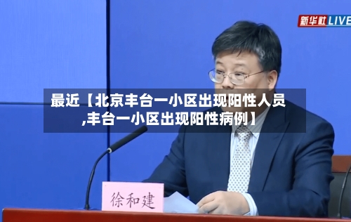 最近【北京丰台一小区出现阳性人员,丰台一小区出现阳性病例】